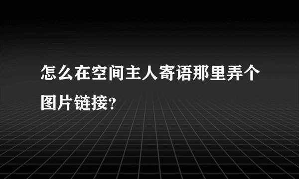 怎么在空间主人寄语那里弄个图片链接?