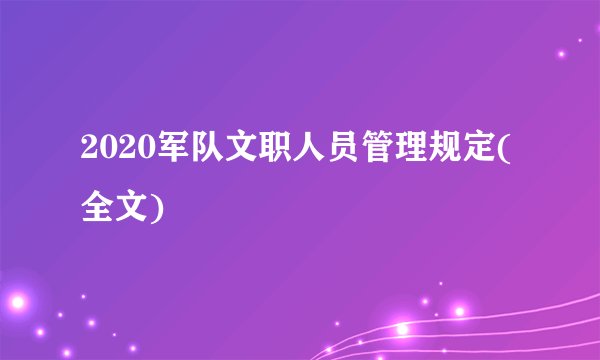 2020军队文职人员管理规定(全文)