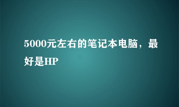5000元左右的笔记本电脑，最好是HP