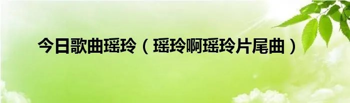 今日歌曲瑶玲（瑶玲啊瑶玲片尾曲）