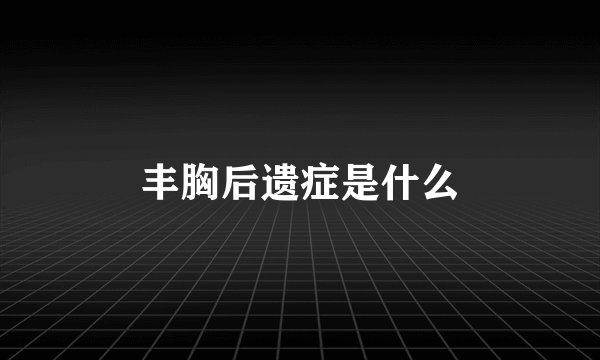 丰胸后遗症是什么