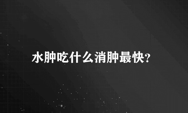 水肿吃什么消肿最快？