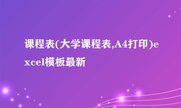 课程表(大学课程表,A4打印)excel模板最新