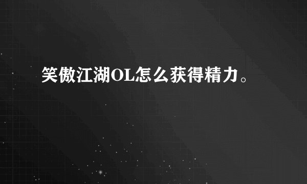笑傲江湖OL怎么获得精力。
