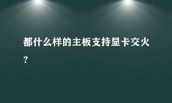 都什么样的主板支持显卡交火？