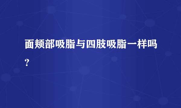 面颊部吸脂与四肢吸脂一样吗？