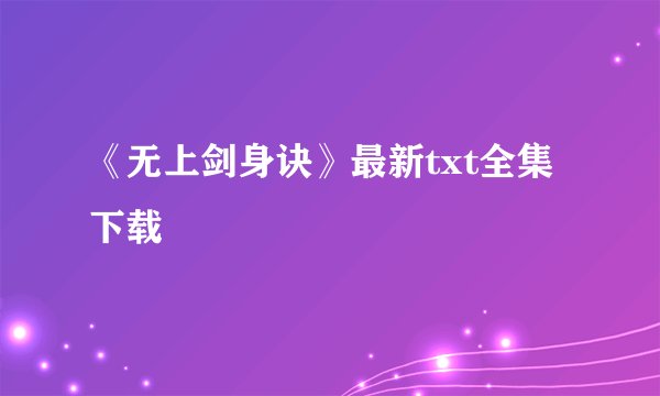 《无上剑身诀》最新txt全集下载