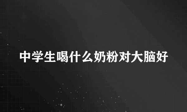 中学生喝什么奶粉对大脑好