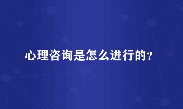 心理咨询是怎么进行的?