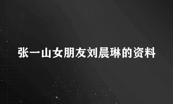 张一山女朋友刘晨琳的资料