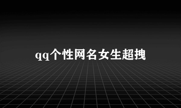qq个性网名女生超拽
