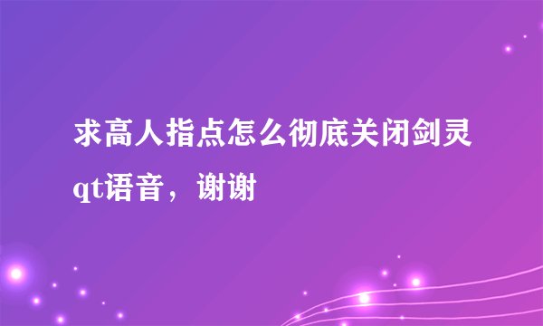 求高人指点怎么彻底关闭剑灵qt语音,谢谢