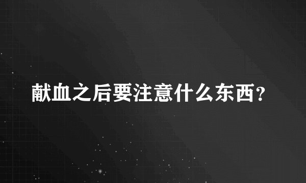 献血之后要注意什么东西？