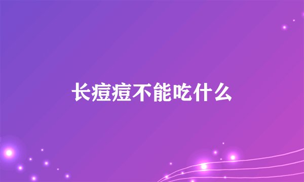 长痘痘不能吃什么