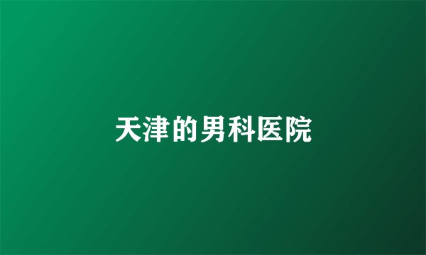 天津的男科医院