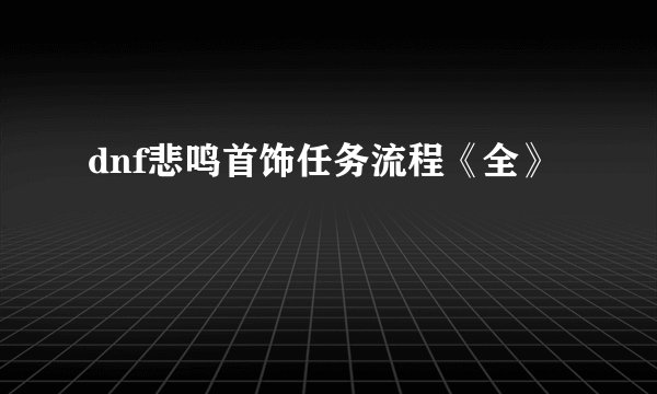 dnf悲鸣首饰任务流程《全》