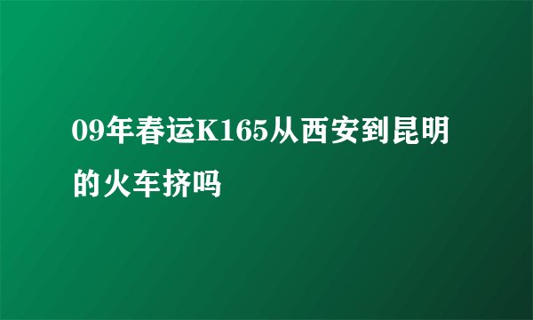 09年春运K165从西安到昆明的火车挤吗