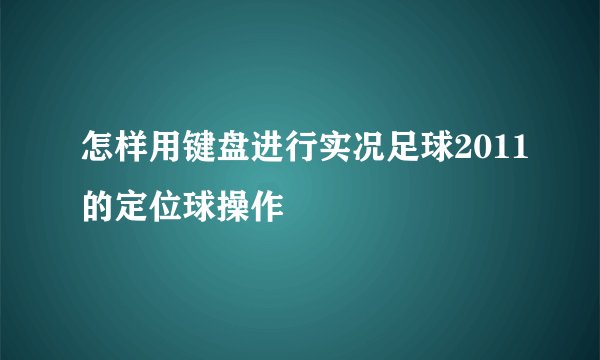 怎样用键盘进行实况足球2011的定位球操作