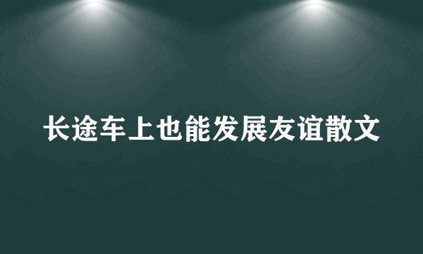 长途车上也能发展友谊散文