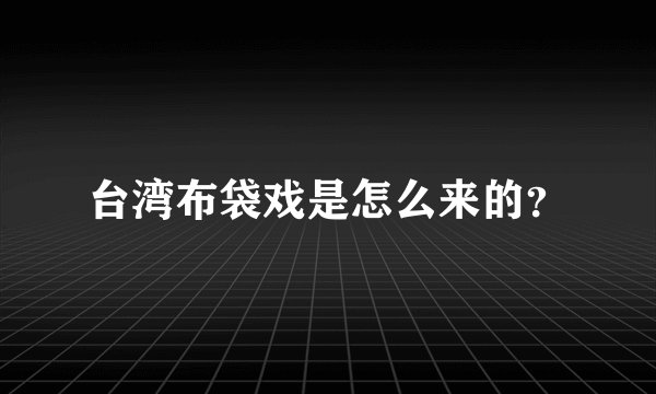 台湾布袋戏是怎么来的？