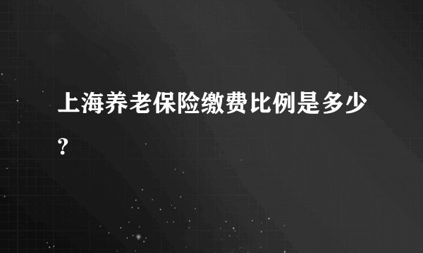 上海养老保险缴费比例是多少?
