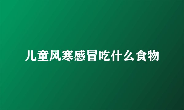儿童风寒感冒吃什么食物