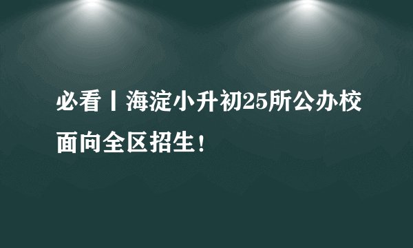 必看丨海淀小升初25所公办校面向全区招生！