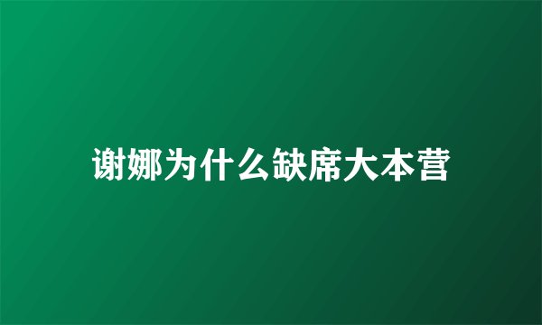 谢娜为什么缺席大本营