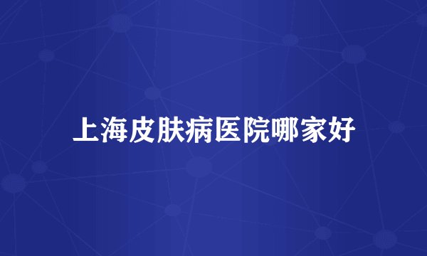 上海皮肤病医院哪家好