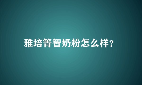 雅培箐智奶粉怎么样？