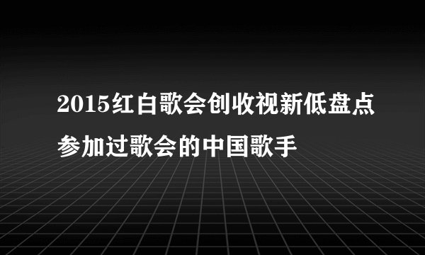 2015红白歌会创收视新低盘点参加过歌会的中国歌手