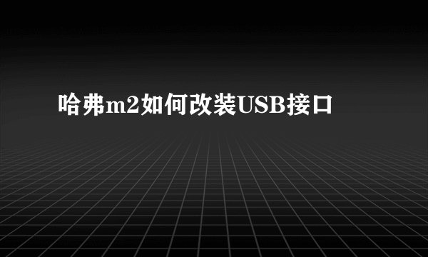 哈弗m2如何改装USB接口
