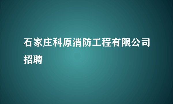石家庄科原消防工程有限公司招聘