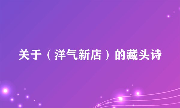 关于（洋气新店）的藏头诗