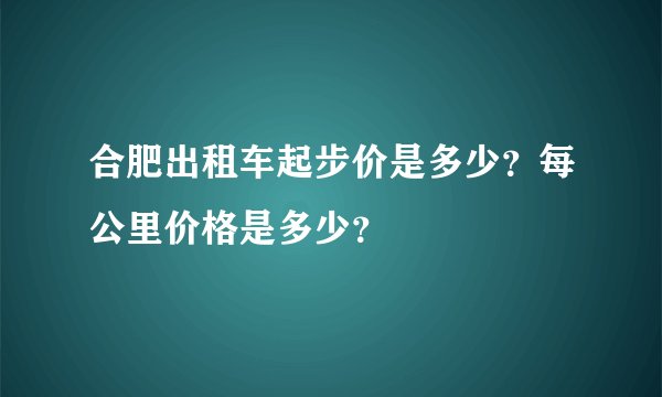 合肥出租车起步价是多少?每公里价格是多少?