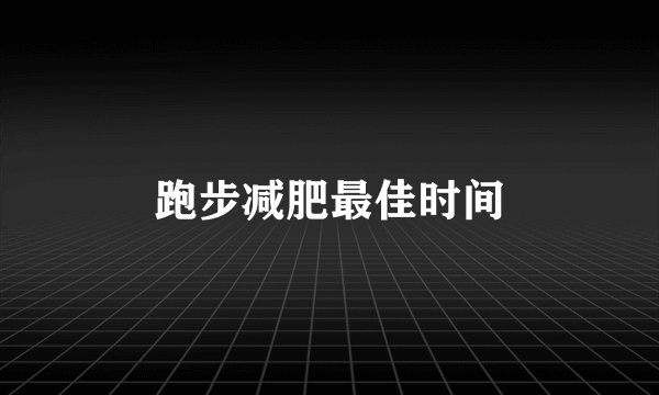 跑步减肥最佳时间