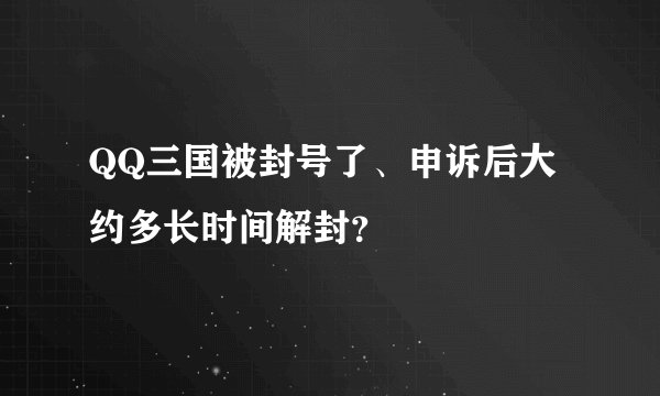QQ三国被封号了、申诉后大约多长时间解封？
