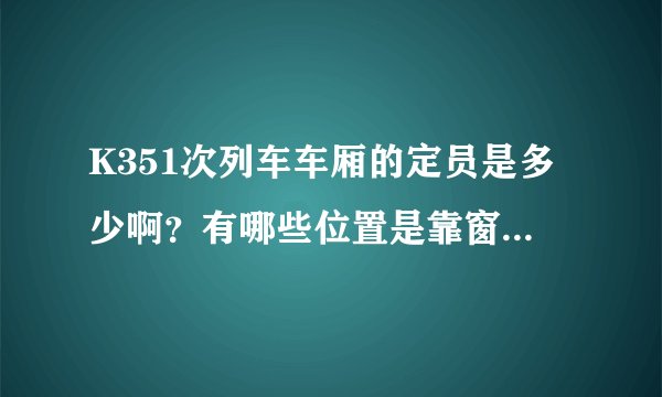 K351次列车车厢的定员是多少啊？有哪些位置是靠窗的啊 ？