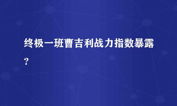 终极一班曹吉利战力指数暴露？