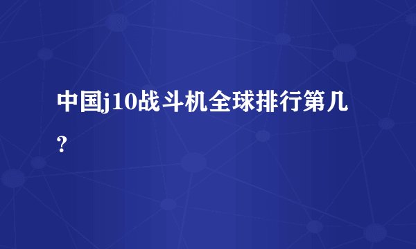 中国j10战斗机全球排行第几？