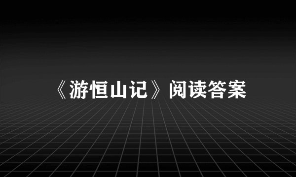 《游恒山记》阅读答案