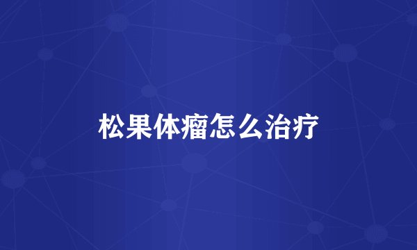松果体瘤怎么治疗