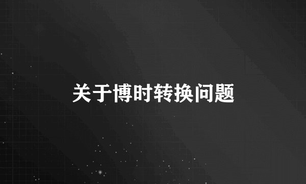 关于博时转换问题