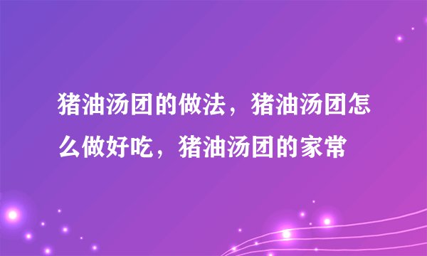 猪油汤团的做法，猪油汤团怎么做好吃，猪油汤团的家常