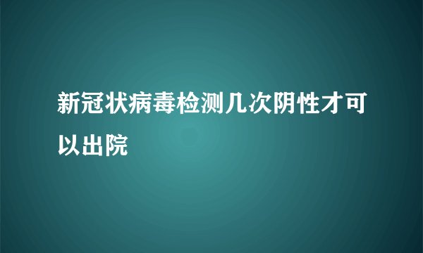 新冠状病毒检测几次阴性才可以出院