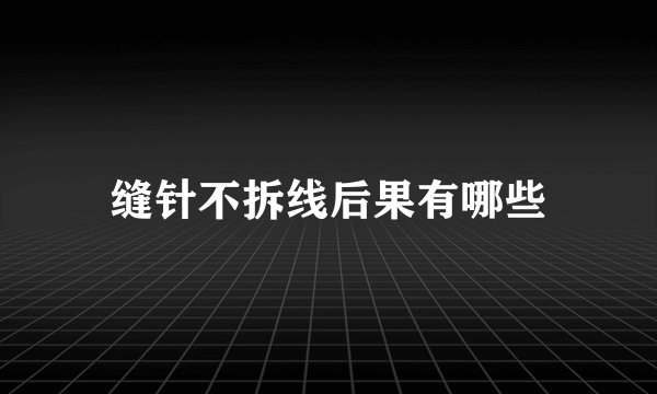 缝针不拆线后果有哪些