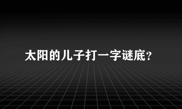 太阳的儿子打一字谜底？