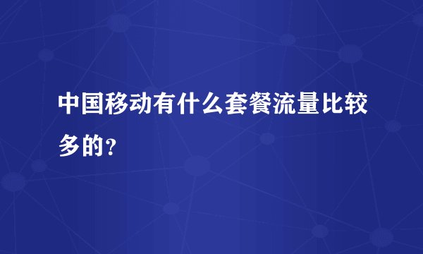 中国移动有什么套餐流量比较多的？