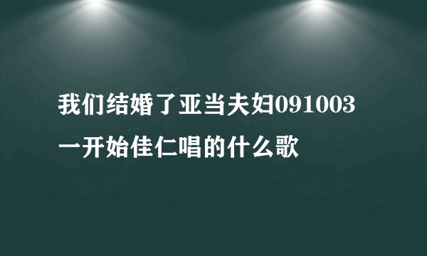 我们结婚了亚当夫妇091003一开始佳仁唱的什么歌