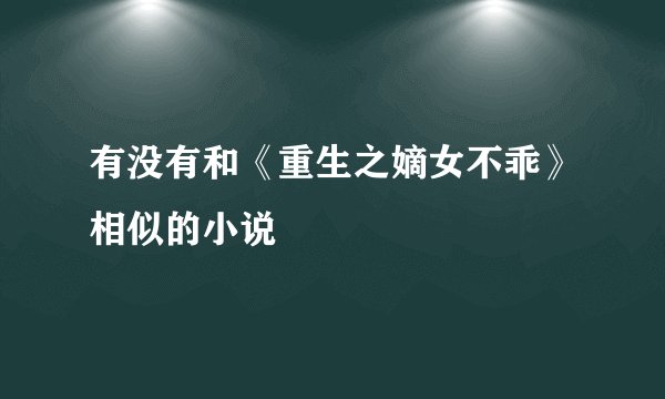 有没有和《重生之嫡女不乖》相似的小说